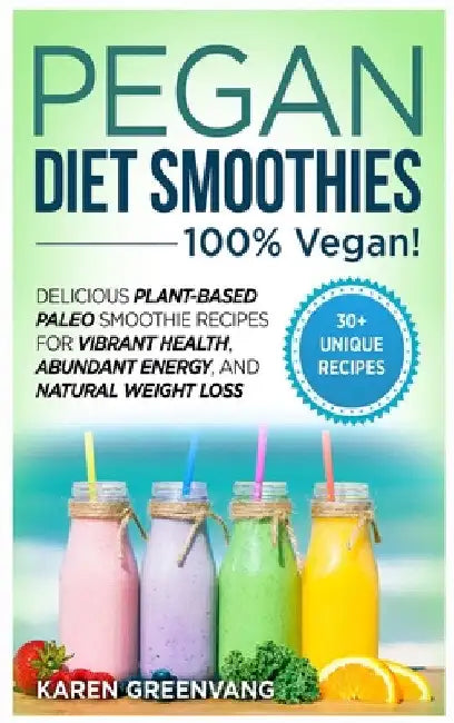 Pegan Diet Smoothies: 100% VEGAN!: Delicious Plant-Based Paleo Smoothie Recipes for Vibrant Health, Abundant Energy, and Natural Weight Loss by Karen Greenvang