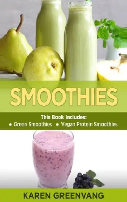 Smoothies: Green Smoothies & Vegan Protein Smoothies by Karen Greenvang