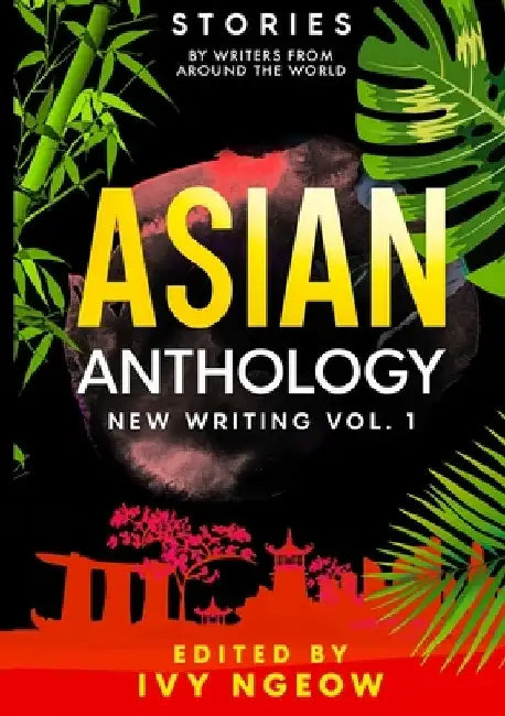 Asian Anthology: New Writing Vol. 1: Stories by Writers from Around the World by Ivy Ngeow