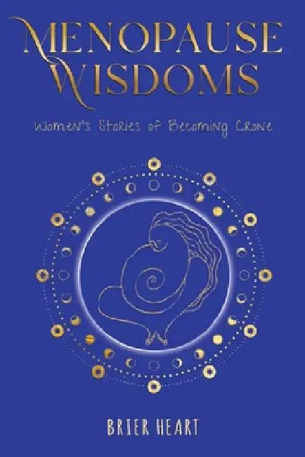 Menopause Wisdoms: Women's Stories of Becoming Crone by Brier Heart