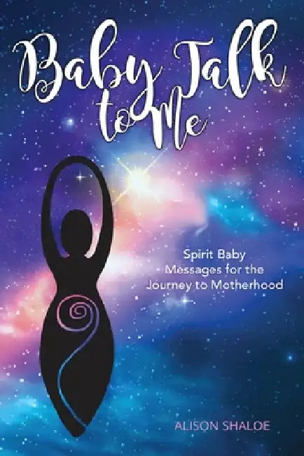 Baby Talk to Me: Spirit Baby Messages for the Journey to Motherhood by Alison Shaloe