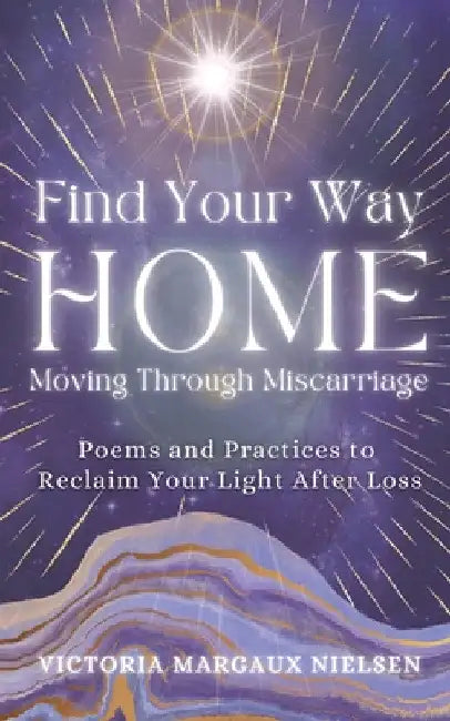 Find Your Way Home: Moving Through Miscarriage (Poems and Practices to Reclaim Your Light After Loss) by Victoria Margaux Nielsen