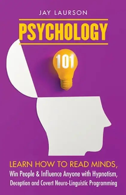 Psychology 101: Learn How to Read Minds, Win People & Influence Anyone with Hypnotism, Deception and Covert Neuro-Linguistic Programmi by Jay Laurson