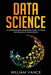 Data Science: A Comprehensive Beginners Guide to Learn the Realms of Data Science by William Vance
