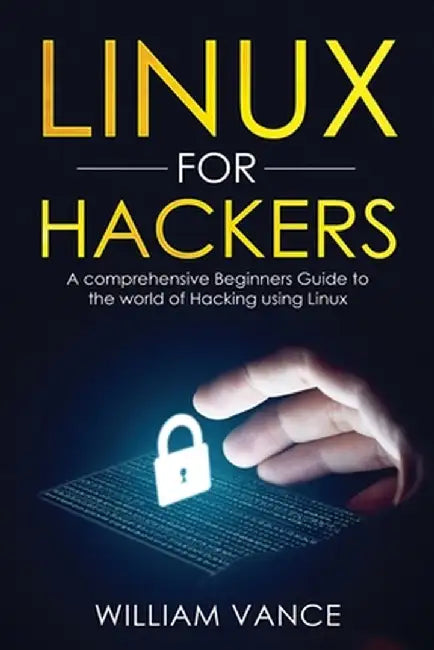 Linux for Hackers: A Comprehensive Beginners Guide to the World of Hacking Using Linux by William Vance