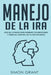 Manejo de la ira: Guía de 10 pasos para dominar tus emociones y tomar el control de tu vida de nuevo by Simon Grant