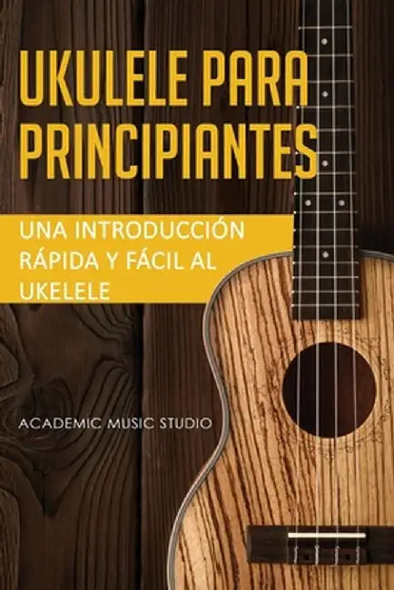 Ukelele para principiantes: Una introducción rápida y fácil al ukelele by Music Studio Academic