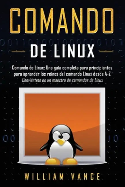 Comando de Linux: Una guía completa para principiantes para aprender los reinos del comando Linux desde A-Z by William Vance