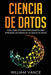 Ciencia de Datos: Guía completa para principiantes para aprender los reinos de la ciencia de datos by William Vance