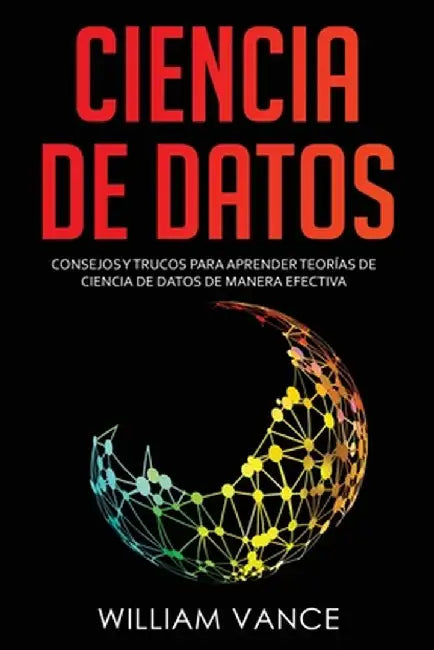 Ciencia de datos: Consejos y trucos para aprender teorías de ciencia de datos de manera efectiva by William Vance