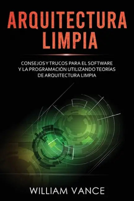 Arquitectura limpia: Consejos y trucos para el software y la programación utilizando teorías de arquitectura limpia by William Vance
