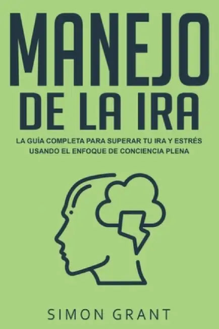 Manejo de la ira: La guía completa para superar tu ira y estrés usando el Enfoque de conciencia plena by Simon Grant