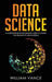 Data Science: A Comprehensive Beginners Guide to Learn the Realms of Data Science by William Vance