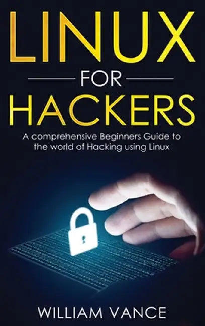 Linux for Hackers: A Comprehensive Beginners Guide to the World of Hacking Using Linux by William Vance