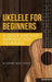 Ukelele for Beginners: A Quick and Easy Introduction to Ukelele by Music Studio Academy