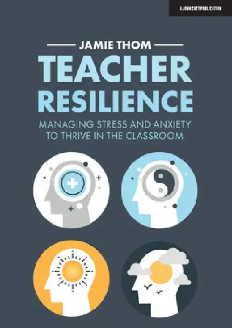 Teacher Resilience: Managing Stress and Anxiety to Thrive in the Classroom by Jamie Thom