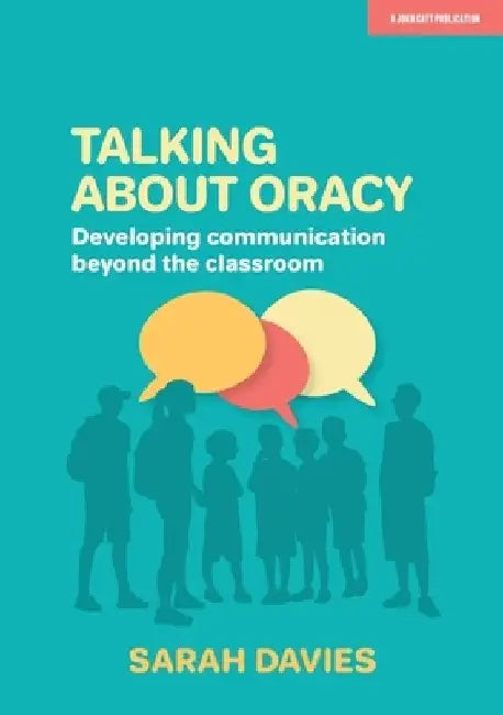 Talking about Oracy: Developing communication beyond the classroom by Sarah Davies