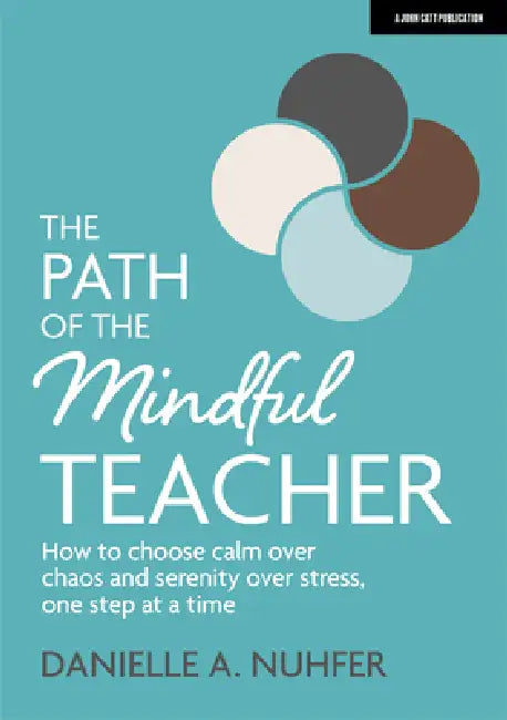 The Path of the Mindful Teacher: How to Choose Calm Over Chaos and Serenity Over Stress, One Step at a Time by Danielle Nuhfer
