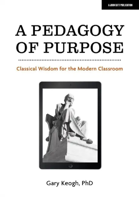 A Pedagogy of Purpose: Classical Wisdom for the Modern Classroom by Dr Gary Keogh