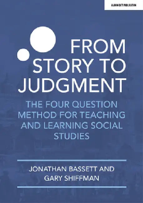From Story to Judgment: The Four Question Method for Teaching and Learning Social Studies by Jonathan Bassett