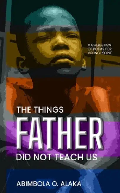 The Things Father Did Not Teach Us by Abimbola O. Alaka