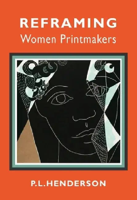 Reframing Women Printmakers by PL Henderson