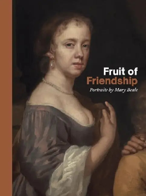 Fruit of Friendship: Portraits by Mary Beale by Ellie Smith