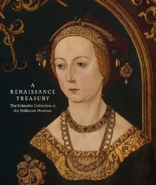 A Renaissance Treasury: The Schroder Collection at the Holburne Museum by Caterina Badan