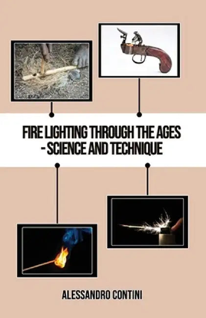 Fire Lighting Through the Ages - Science and Technique - Colour Edition by Alessandro Contini