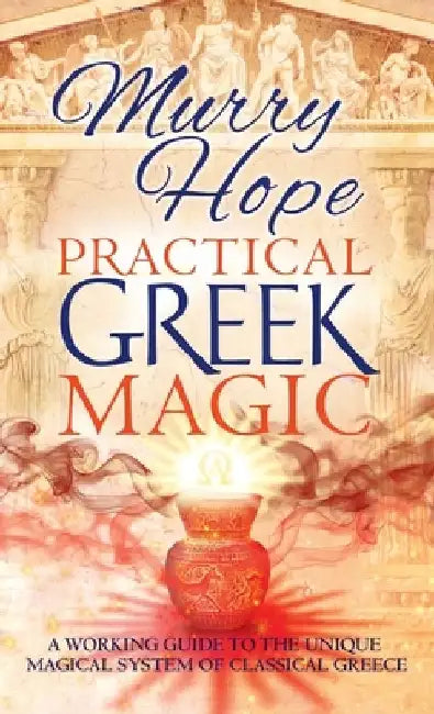 Practical Greek Magic: A Working Guide to the Unique Magical System of Classical Greece by Murry Hope