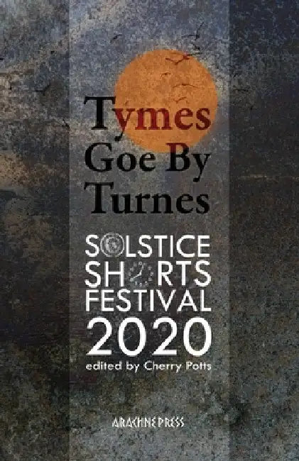 Tymes Goe By Turnes: Stories and Poems from Solstice Shorts Festival 2020 by Cherry Potts