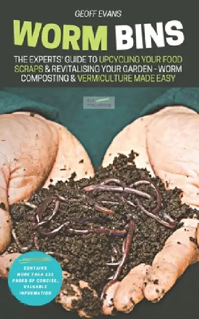 Worm Bins: The Experts' Guide To Upcycling Your Food Scraps & Revitalising Your Garden - Worm Composting & Vermiculture Made Easy by Geoff Evans