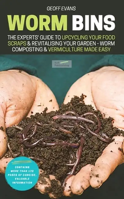Worm Bins: The Experts' Guide To Upcycling Your Food Scraps & Revitalising Your Garden - Worm Composting & Vermiculture Made Easy by Geoff Evans