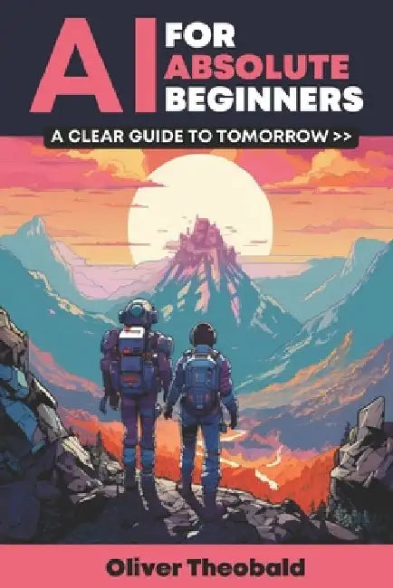 AI for Absolute Beginners: A Clear Guide to Tomorrow by Oliver Theobald