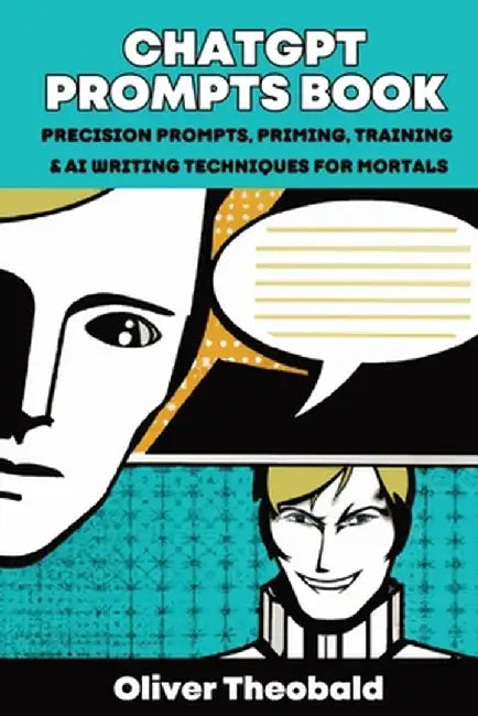 ChatGPT Prompts Book: Precision Prompts, Priming, Training & AI Writing Techniques for Mortals: Precision Prompts, Priming, Training & AI Wr by Oliver Theobald
