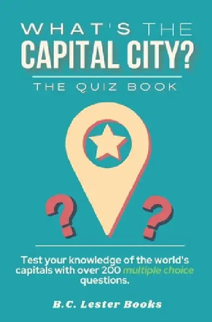 What's The Capital City? The Quiz Book: Test Your Knowledge Of The World's Capitals With over 200 Multiple Choice Questions! A Great Geography Gift Fo by B. C. Lester Books