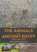 The Animals of Ancient Egypt Then and Now by Richard Hoath