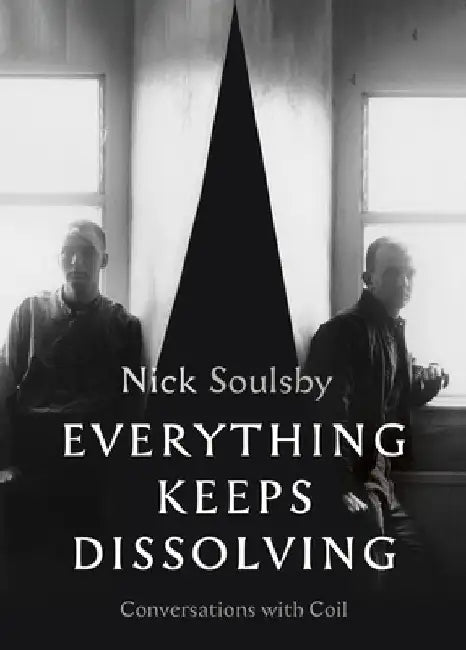 Everything Keeps Dissolving: Conversations with Coil by Nick Soulsby