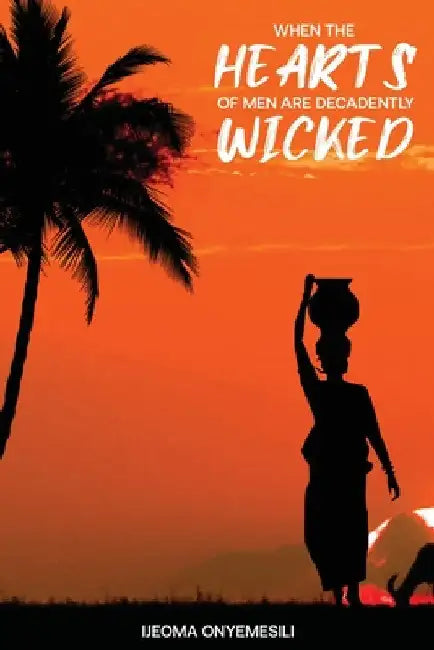 When the Hearts of Men are Decadently Wicked by Ijeoma Onyemesili