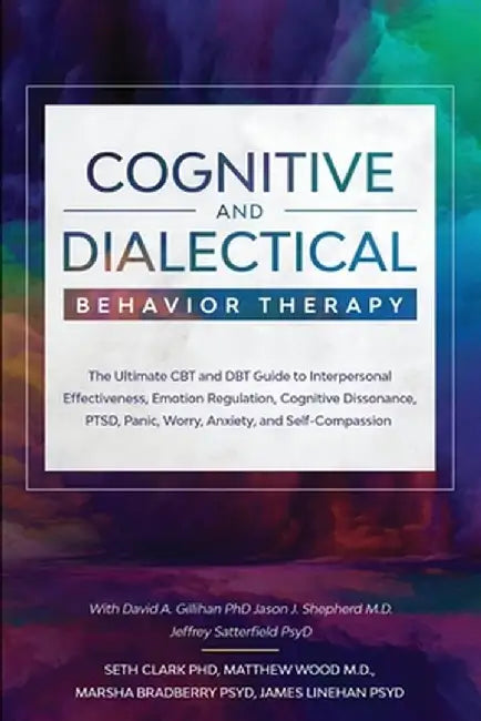 Cognitive and Dialectical Behavior Therapy: The Ultimate CBT and DBT Guide to Interpersonal Effectiveness, Emotion Regulation, Cognitive Dissonance, P by Seth Clark