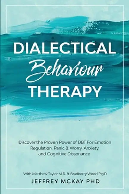 Dialectical Behaviour Therapy: Discover the Proven Power of DBT For Emotion Regulation, Panic & Worry, Anxiety, and Cognitive Dissonance: With Matthe by Jeffrey McKay