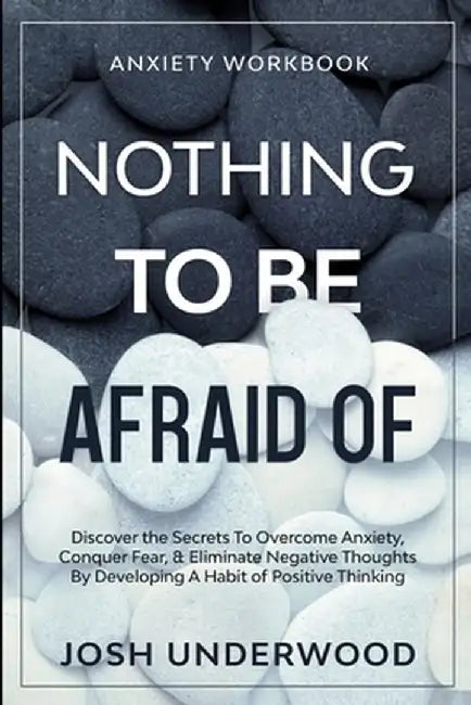 Anxiety Workbook: NOTHING TO BE AFRAID OF - Discover the Secrets To Overcome Anxiety, Conquer Fear, & Eliminate Negative Thoughts By Dev by Josh Underwood