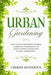Urban Gardening: How To Set Up The Perfect Indoor Gardening Environment To Grow Luscious and Healthy Plants - Hydroponics by Cherish Henderson