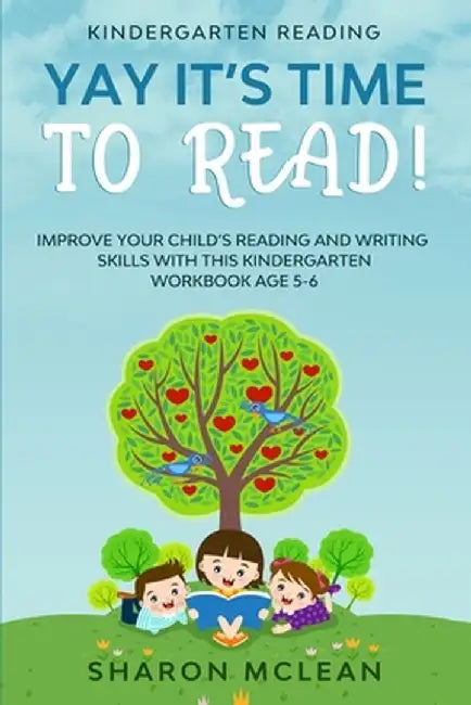 Kindergarten Reading: YAY IT'S TIME TO READ! - Improve Your Child's Reading and Writing Skills With This Kindergarten Workbook Age 5-6 by Sharon McLean