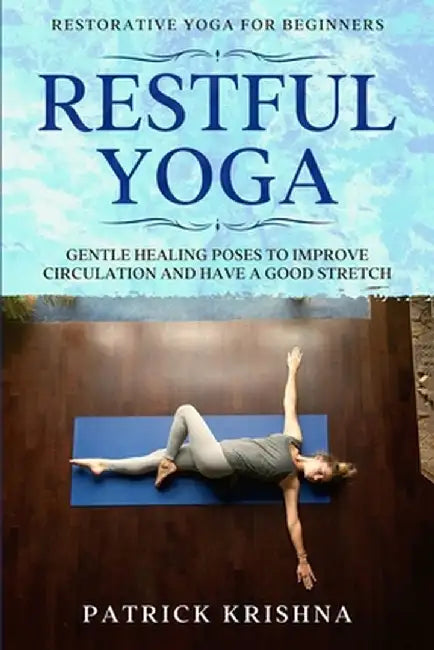Restorative Yoga For Beginners: RESTFUL YOGA - Gentle Healing Poses To Improve Circulation And Have A Good Stretch by Patrick Krishna