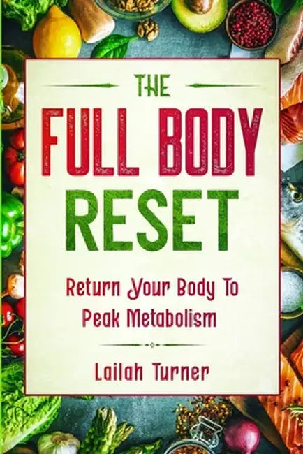 Body Reset Diet: THE FULL BODY RESET - Return Your Body To Peak Metabolism by Lailah Turner