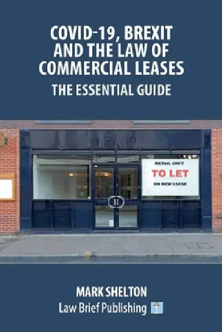 Covid-19, Brexit and the Law of Commercial Leases - The Essential Guide by Mark Shelton