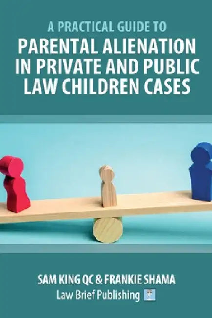 A Practical Guide to Parental Alienation in Private and Public Law Children Cases by Sam King