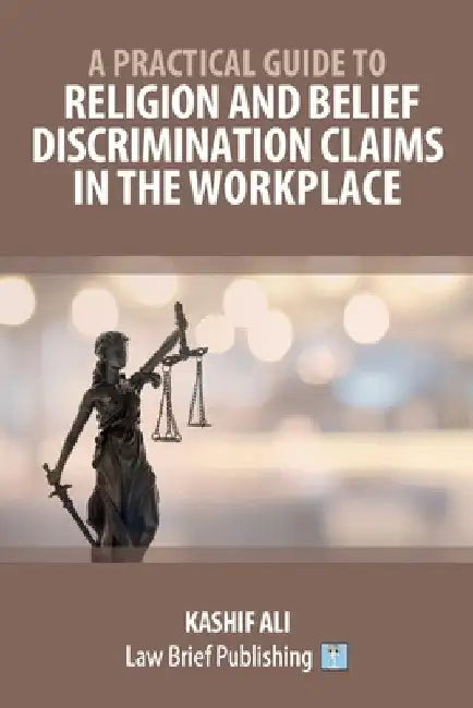 A Practical Guide to Religion and Belief Discrimination Claims in the Workplace by Kashif Ali