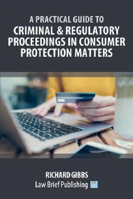 A Practical Guide to Criminal and Regulatory Proceedings in Consumer Protection Matters by Richard Gibbs